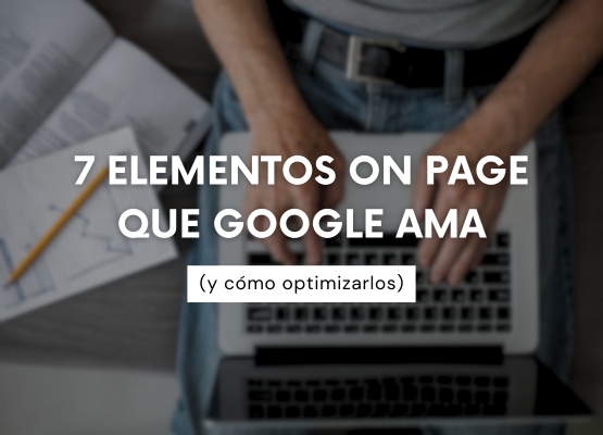 7 elementos On Page que Google ama (y cómo optimizarlos)