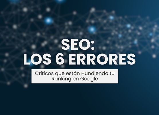 SEO: Los 6 Errores Críticos que están hundiendo tu ranking en Google