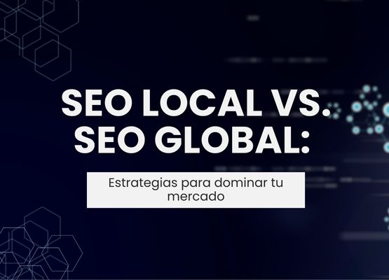 SEO local vs. SEO global: Estrategias para dominar tu mercado