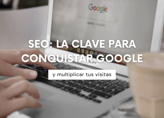 SEO: La clave para conquistar Google y multiplicar tus visitas